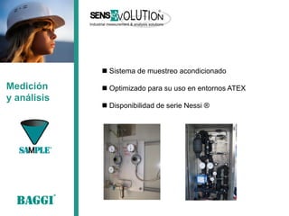 Medición 
y análisis 
 Sistema de muestreo acondicionado 
 Optimizado para su uso en entornos ATEX 
 Disponibilidad de serie Nessi ®  