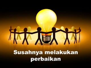 Susahnya melakukan
perbaikan
 