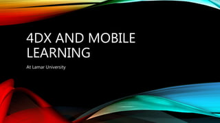 4DX AND MOBILE
LEARNING
At Lamar University
 