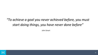 14
“To achieve a goal you never achieved before, you must
start doing things, you have never done before”
John Smart
 
