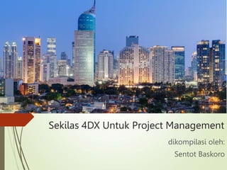 Sekilas 4DX Untuk Project Management
dikompilasi oleh:
Sentot Baskoro
 