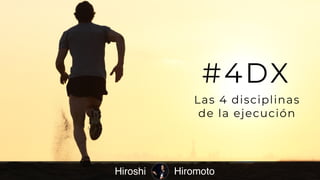 1
Hiroshi
#4DX
Las 4 disciplinas
de la ejecución
Hiromoto
 