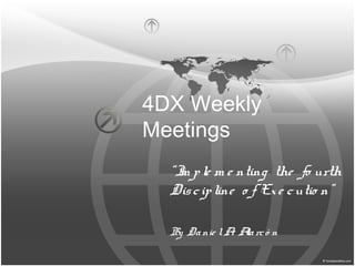 4DX Weekly
Meetings
“Im ple m e nting the fo urth
Discipline o f Exe cutio n”
By Danie lA. Alarcó n
 