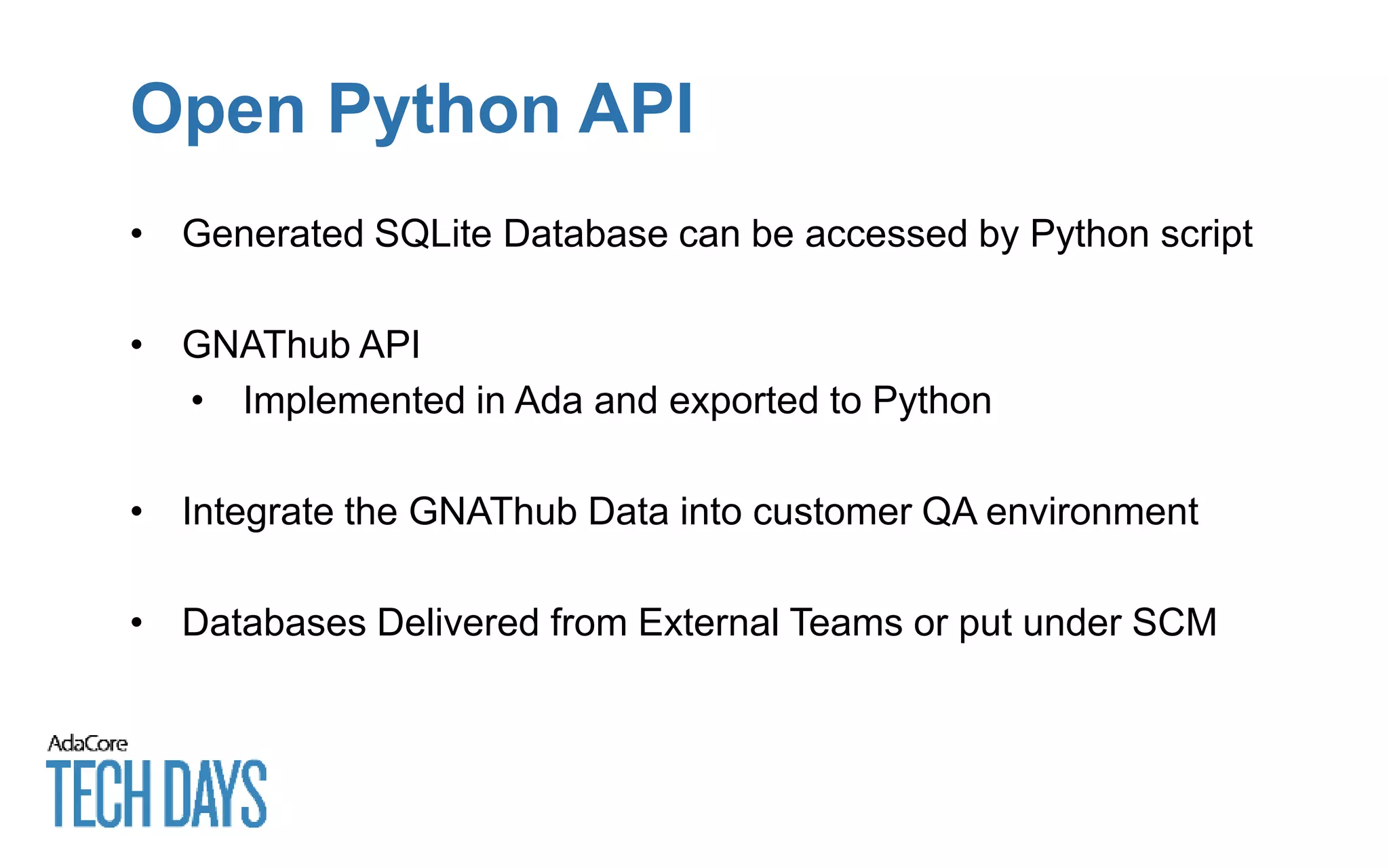 Open Python API
• Generated SQLite Database can be accessed by Python script
• GNAThub API
• Implemented in Ada and exported to Python
• Integrate the GNAThub Data into customer QA environment
• Databases Delivered from External Teams or put under SCM
 