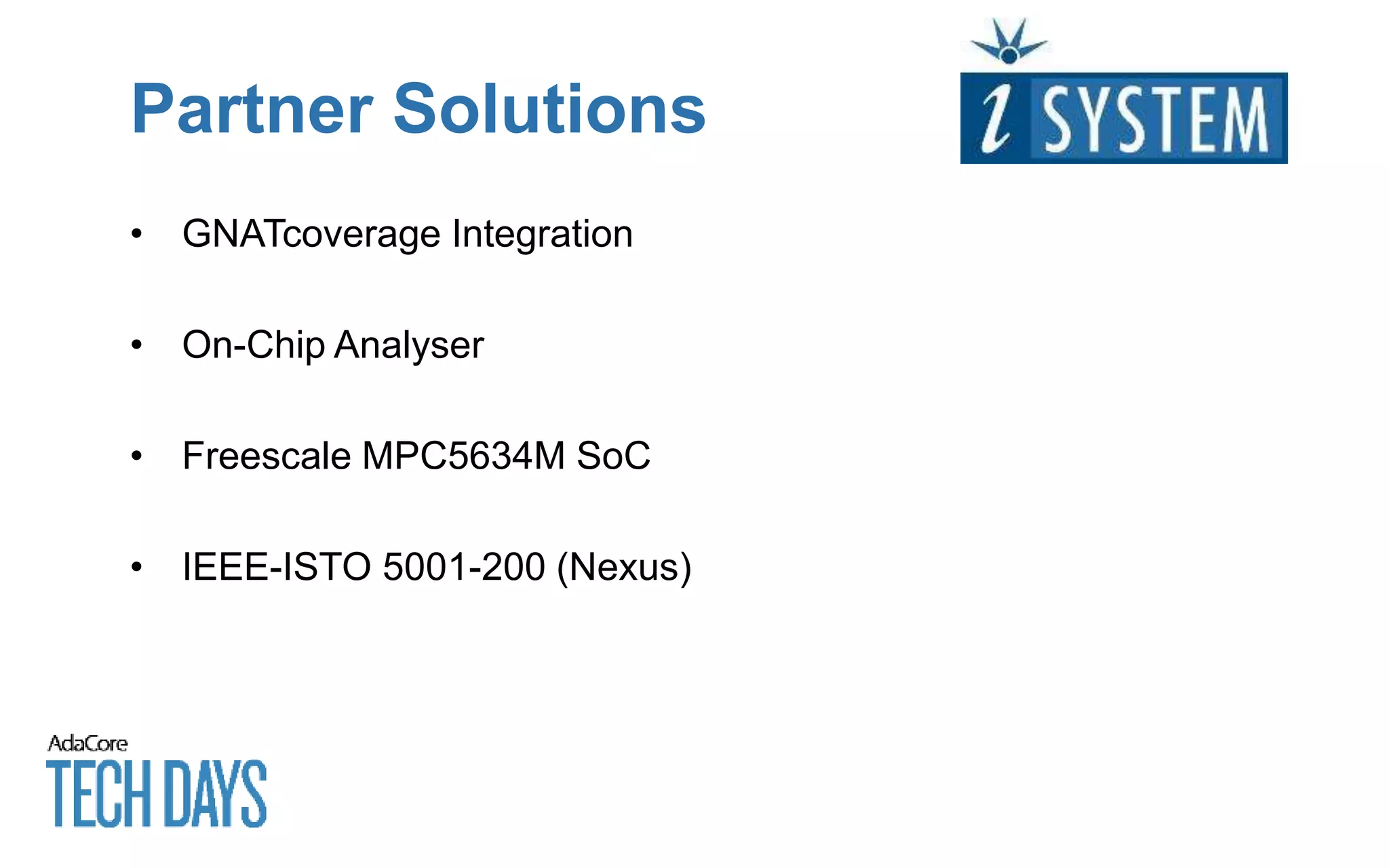 Partner Solutions
• GNATcoverage Integration
• On-Chip Analyser
• Freescale MPC5634M SoC
• IEEE-ISTO 5001-200 (Nexus)
 