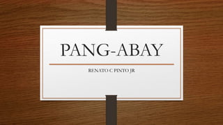 PANG-ABAY
RENATO C PINTO JR
 