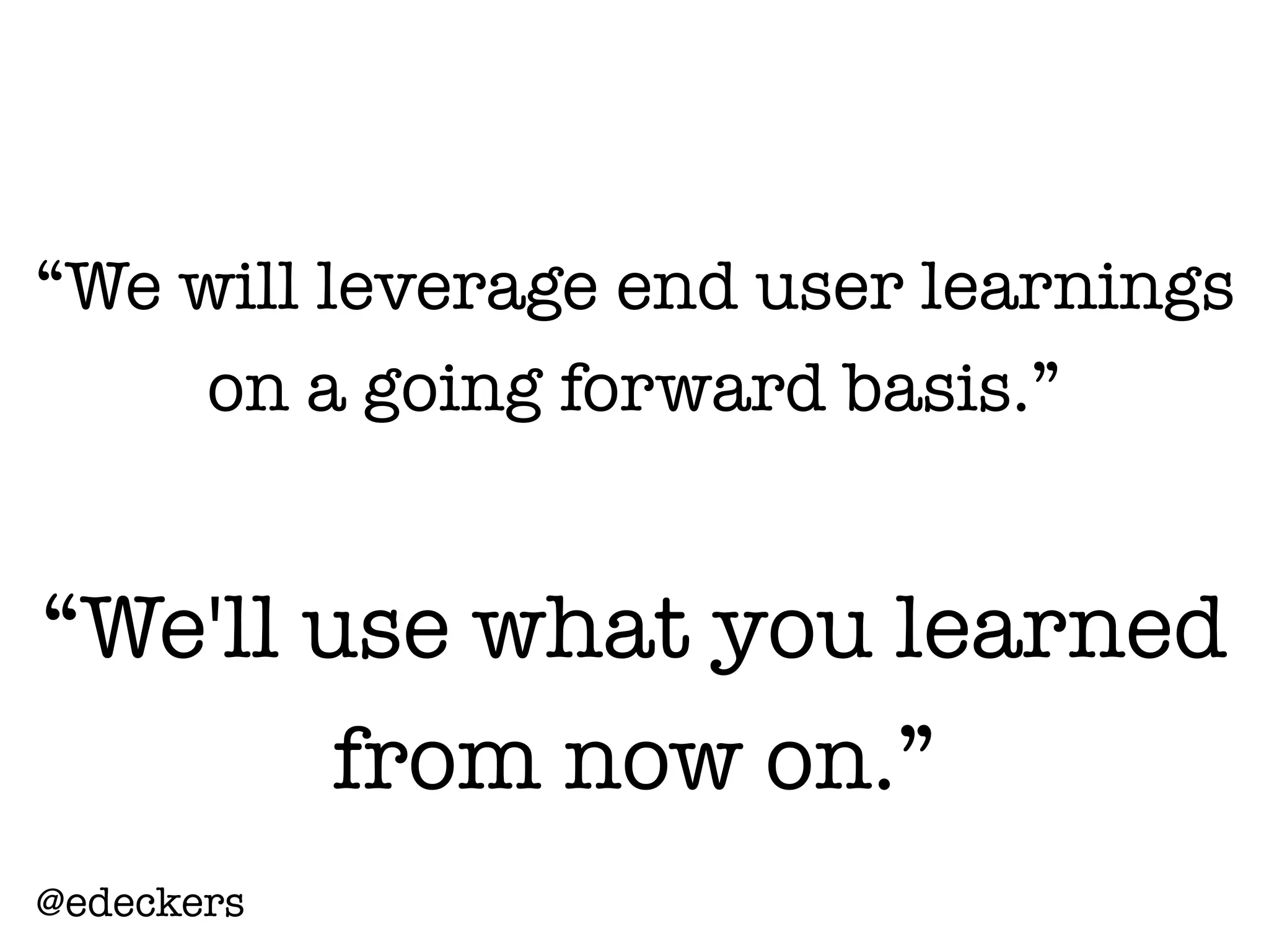 “We will leverage end user learnings
on a going forward basis.”
“We'll use what you learned
from now on.”
@edeckers
 