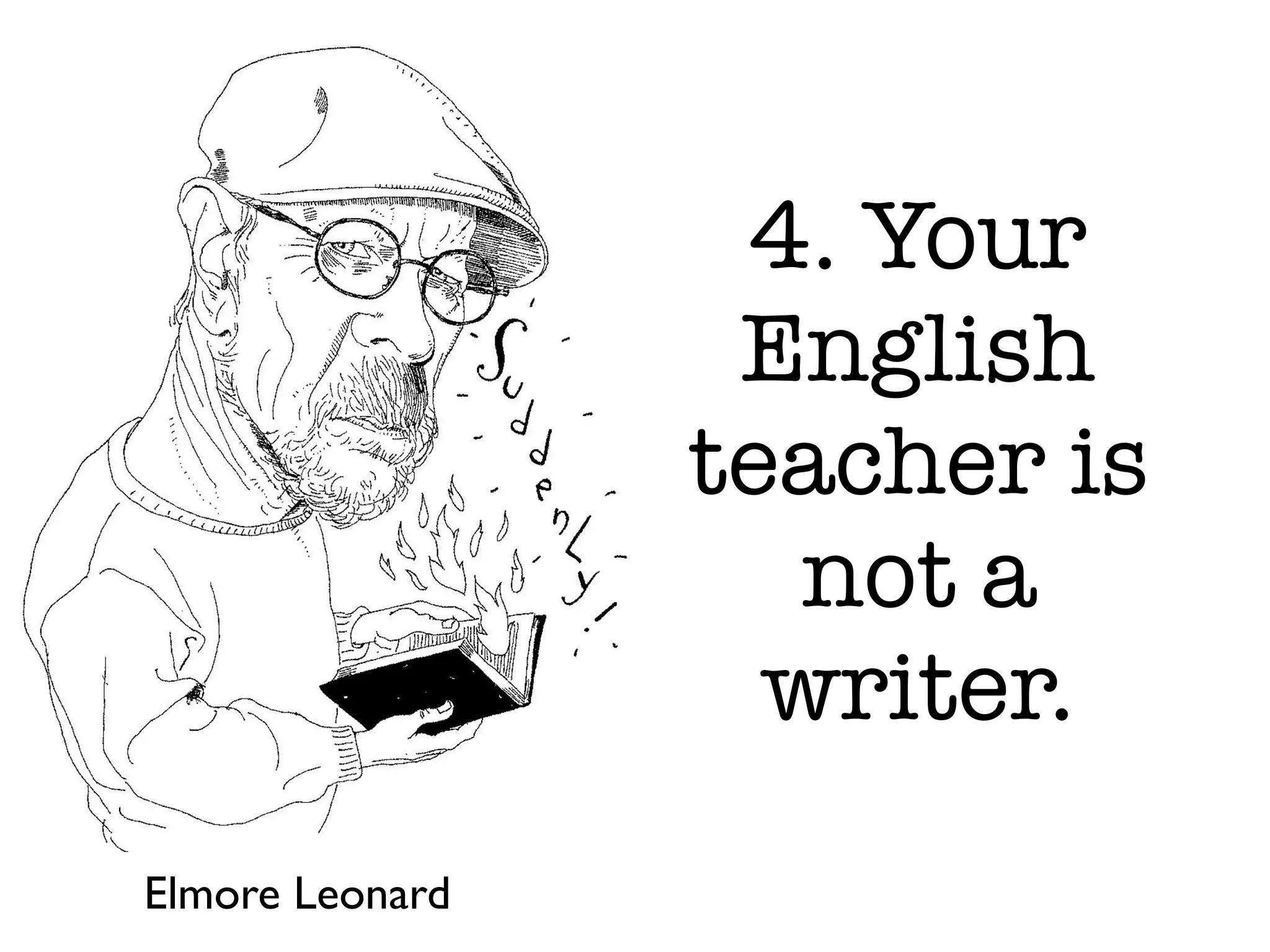 4. Your
English
teacher is
not a
writer.
Elmore Leonard
 