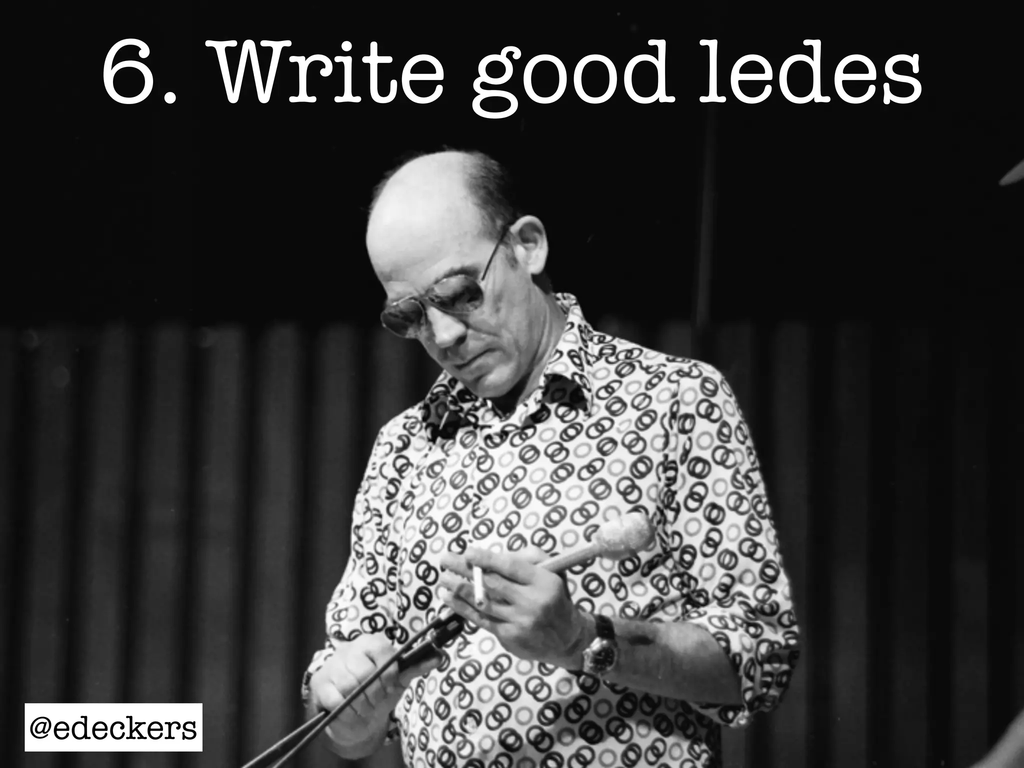 6. Write good ledes
@edeckers
 