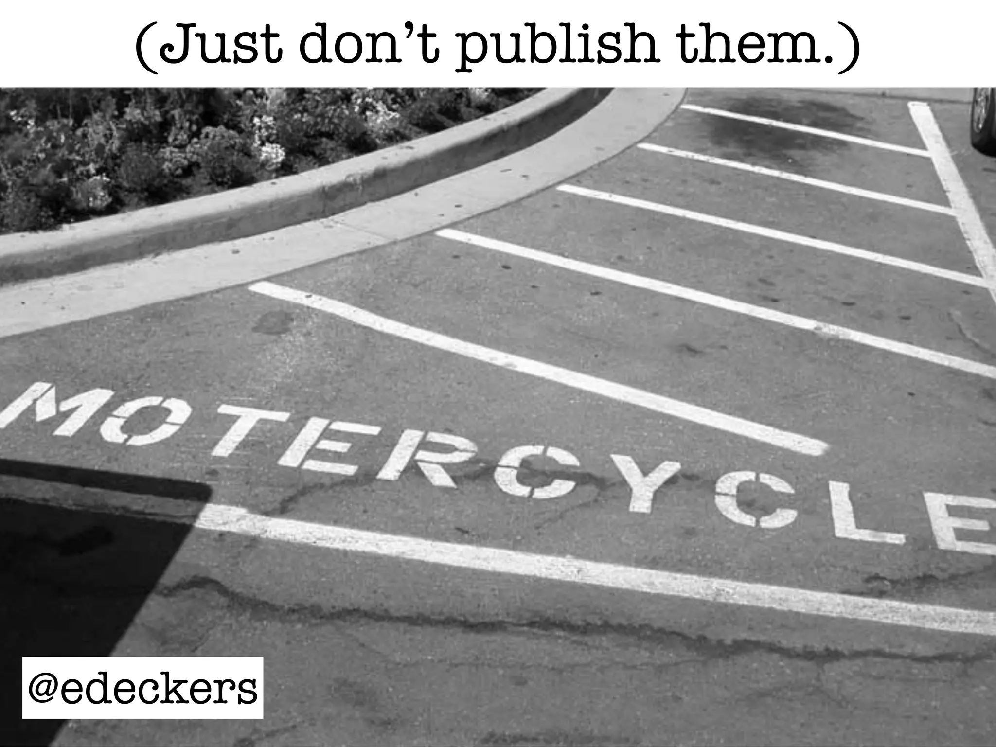 @edeckers
(Just don’t publish them.)
 