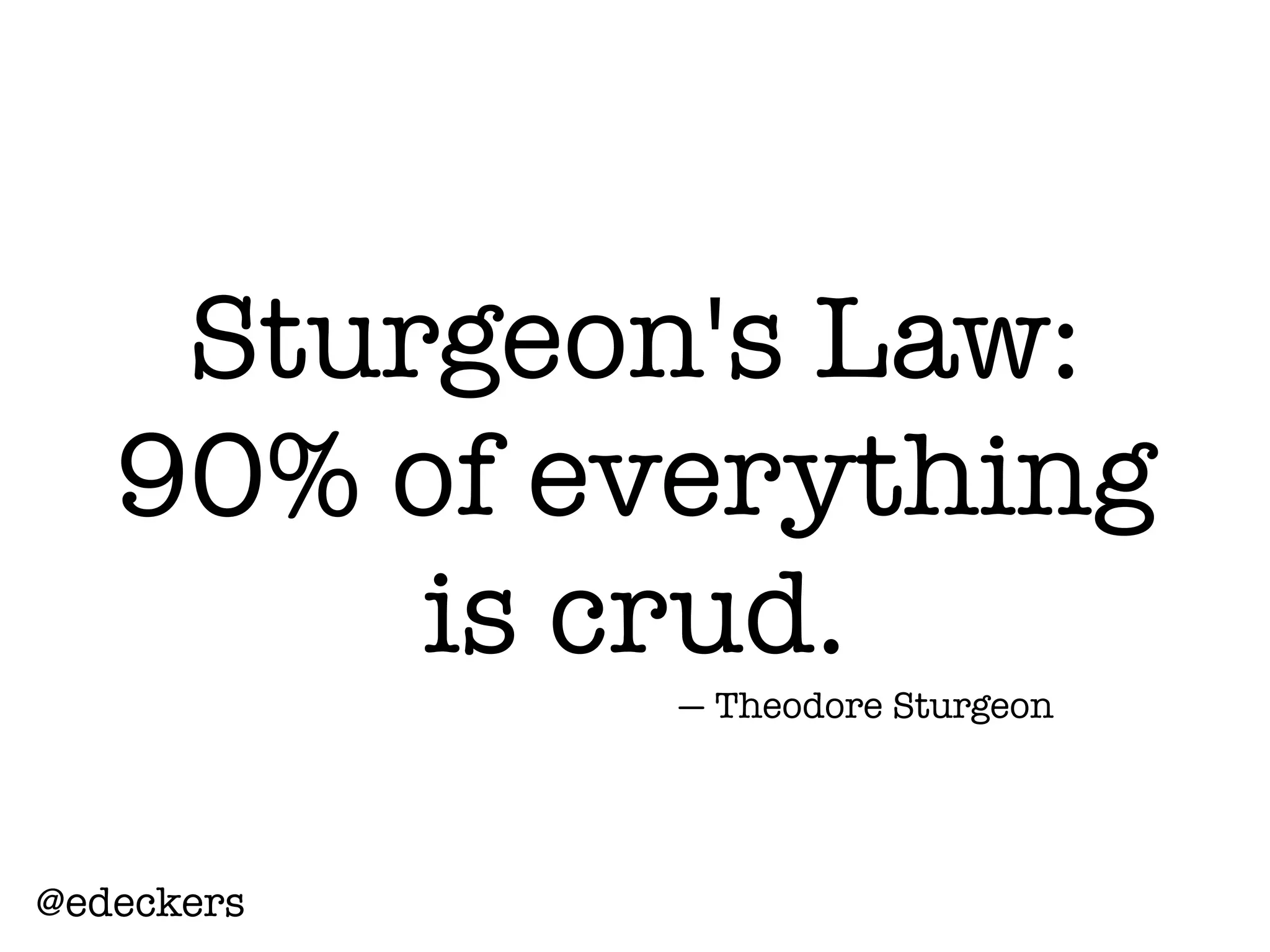 @edeckers
Sturgeon's Law:
90% of everything
is crud.
— Theodore Sturgeon
 