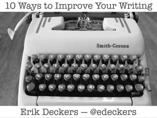 10 Ways to Improve Your Writing
Erik Deckers — @edeckers
 
