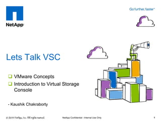  VMware Concepts
 Introduction to Virtual Storage
Console
- Kaushik Chakraborty
Lets Talk VSC
1NetApp Confidential - Internal Use Only
 