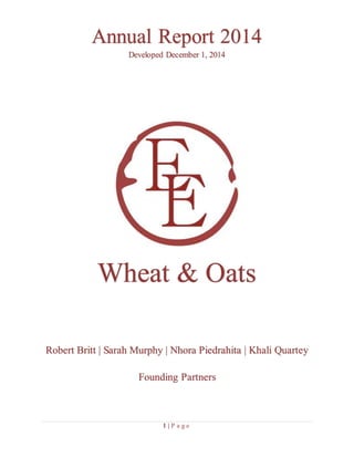1 | P a g e
Robert Britt | Sarah Murphy | Nhora Piedrahita | Khali Quartey
Founding Partners
Wheat & Oats
Annual Report 2014
Developed December 1, 2014
 