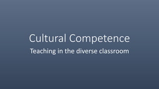 Cultural Competence
Teaching in the diverse classroom
 
