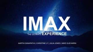 AARTHI GANAPATHI | CHRISTINE LY | JULIA JONES | MIKE GUEVARRA
IMAXTHE ULTIMATE EXPERIENCE
 
