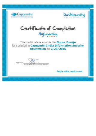  
This certificate is awarded to Nupur Dureja
for completing Capgemini India Information Security
Orientation on 7/28/2016
 
 
 