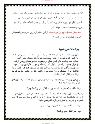 26
‫ﮐﻨﯿﻢ‬ ‫ﺗﺼﻮر‬ ‫درﻧﮓ‬ ‫ﺑﯽ‬ ‫و‬ ‫ﮐﻨﯿﻢ‬ ‫ﺧﻮاﺳﺖ‬ ‫در‬ ‫ﮐﮫ‬ ‫ﮔﻮﯾﺪ‬ ‫ﻣﯽ‬ ‫ﻣﺎ‬ ‫ﺑﮫ‬ ‫روﺣﺎﻧﯽ‬ ‫ﻓﺮﻣﻮل‬ ‫اﯾﻦ‬
‫ﮔﺮﻓﺘﮫ‬ ‫را‬ ‫ﺧﻮد‬ ‫درﺧﻮاﺳﺖ‬ ‫ﭘﺎﺳﺦ‬ ‫ﮐﮫ‬‫اﯾﻢ‬.‫اﮐﺮم‬ ‫رﺳﻮل‬)‫ص‬(‫ﻣﯽ‬ ‫ﻣﻮرد‬ ‫اﯾﻦ‬ ‫در‬
‫ﻓﺮﻣﺎﯾﺪ‬":‫ﺑﺮآورده‬ ‫دﻋﺎﯾﺖ‬ ‫ﻟﺤﻈﮫ‬ ‫ھﻤﺎن‬ ‫در‬ ‫ﮐﮫ‬ ‫ﺑﺎﺷﯽ‬ ‫داﺷﺘﮫ‬ ‫اﯾﻤﺎن‬ ‫دﻋﺎ‬ ‫ﺣﯿﻦ‬ ‫در‬ ‫اﮔﺮ‬
‫ﺷﺪ‬ ‫ﺧﻮاھﺪ‬ ‫ﻣﺴﺘﺠﺎب‬ ‫ﺷﻮد،،ﺣﺘﻤﺎ‬ ‫ﻣﯽ‬".
‫ﺻﺎدق‬ ‫ﺟﻌﻔﺮ‬ ‫اﻣﺎم‬)‫ع‬(‫ﻓﺮﻣﺎﯾﺪ‬ ‫ﻣﯽ‬ ‫ﻧﯿﺰ‬":‫ﮐﻦ‬ ‫ﺗﺠﺴﻢ‬ ‫داری،ﭘﺲ‬ ‫آرزوﯾﯽ‬ ‫و‬ ‫دﻋﺎ‬ ‫وﻗﺘﯽ‬
‫اﺳﺖ‬ ‫در‬ ‫دم‬ ‫ﺗﻮ‬ ‫ﺧﻮاﺳﺘﮫ‬ ‫ﯾﻘﯿﻨﺎ‬ ‫ﮐﮫ‬".
‫ﮐﻨﯿﻢ؟‬ ‫ﻧﻤﯽ‬ ‫دﻋﺎ‬ ‫ﭼﺮا‬
‫ھﺎ‬ ‫ﭘﺎﺑﺮھﻨﮫ‬ ‫ﺷﮭﺮ‬ ‫ﻧﺎم‬ ‫ﺑﮫ‬ ‫ﺑﻮد‬ ‫ﺷﮭﺮی‬.‫وارد‬ ‫ﻣﺮدی‬ ‫زﻣﺴﺘﺎﻧﯽ‬ ‫ﺳﺮد‬ ‫ﺻﺒﺢ‬ ‫ﯾﮏ‬ ‫در‬
‫ﺷﺪ‬ ‫ﺷﮭﺮ‬ ‫اﯾﻦ‬.،‫آﻧﺠﺎ‬ ‫ﻗﻄﺎر‬ ‫اﯾﺴﺘﮕﺎه‬ ‫ﺷﺪ‬ ‫ﻣﺘﻮﺟﮫ‬ ،‫ﺷﺪ‬ ‫ﭘﯿﺎده‬ ‫ﻗﻄﺎر‬ ‫از‬ ‫ﮐﮫ‬ ‫وﻗﺘﯽ‬
‫ﻣﺴﺎﻓﺮا‬ ‫و‬ ‫اﺳﺖ‬ ‫ﺟﻤﻌﯿﺖ‬ ‫از‬ ‫ﻣﻤﻠﻮ‬ ‫ﻗﻄﺎر‬ ‫ھﺎی‬ ‫اﯾﺴﺘﮕﺎه‬ ‫ھﻤﮫ‬ ‫ھﻤﺎﻧﻨﺪ‬‫ﮐﻮﺷﻨﺪ‬ ‫ﻣﯽ‬ ‫ن‬
‫ﺑﺮﺳﻨﺪ‬ ‫ﻧﻈﺮﺷﺎن‬ ‫ﻣﻮرد‬ ‫ﻗﻄﺎر‬ ‫ﺑﮫ‬ ‫و‬ ‫ﮐﻨﻨﺪ‬ ‫ﺑﺎز‬ ‫را‬ ‫ﺧﻮد‬ ‫راه‬ ‫ﺟﻤﻌﯿﺖ‬ ‫ﻣﯿﺎن‬ ‫از‬.‫ﻣﺮد‬
‫ھﺴﺘﻨﺪ‬ ‫ﭘﺎﺑﺮھﻨﮫ‬ ‫آﻧﮭﺎ‬ ‫ھﻤﮫ‬ ‫ﮐﮫ‬ ‫ﺷﺪ‬ ‫ﻣﺘﻮﺟﮫ‬ ‫ﺷﮕﻔﺘﯽ‬ ‫ﻧﮭﺎﯾﺖ‬ ‫در‬.‫ﭘﺎ‬ ‫ﺑﮫ‬ ‫ﮐﻔﺶ‬ ‫ﮐﺲ‬ ‫ھﯿﭻ‬
‫ﻧﺪاﺷﺖ‬.‫ﺷﺪ‬ ‫ﺗﺎﮐﺴﯽ‬ ‫ﺳﻮار‬ ‫و‬ ‫آﻣﺪ‬ ‫ﺑﯿﺮون‬ ‫اﯾﺴﺘﮕﺎه‬ ‫از‬ ‫او‬.‫ﮐﮫ‬ ‫ﺷﺪ‬ ‫ﻣﺘﻮﺟﮫ‬ ‫ﺗﺎﮐﺴﯽ‬ ‫در‬
‫اﺳﺖ‬ ‫ﻧﭙﻮﺷﯿﺪه‬ ‫ﮐﻔﺶ‬ ‫ھﻢ‬ ‫راﻧﻨﺪه‬.
‫ر‬ ‫از‬ ‫ﺑﻨﺎﺑﺮاﯾﻦ‬‫ﭘﺮﺳﯿﺪ‬ ‫اﻧﻨﺪه‬:‫ﺷﮭﺮھﺎی‬ ‫ﻣﺮدم‬ ‫ﺑﺮﺧﻼف‬ ‫ﺷﮭﺮ‬ ‫اﯾﻦ‬ ‫ﻣﺮدم‬ ‫ﭼﺮا‬ ،‫ﺑﺒﺨﺸﯿﺪ‬
‫ﻧﺪارﻧﺪ؟‬ ‫ﭘﺎ‬ ‫ﺑﮫ‬ ‫ﮐﻔﺶ‬ ‫دﯾﮕﺮ‬
‫ﮔﻔﺖ‬ ‫راﻧﻨﺪه‬:‫ﭼﺮا؟‬ ‫ﭘﻮﺷﯿﻢ؟‬ ‫ﻧﻤﯽ‬ ‫ﮐﻔﺶ‬ ‫ﻣﺎ‬ ‫ﭼﺮا‬ ،‫اﺳﺖ‬ ‫درﺳﺖ‬ ،‫ﺑﻠﮫ‬
‫ھﺴﺘﻨﺪ‬ ‫ﭘﺎﺑﺮھﻨﮫ‬ ‫ھﻢ‬ ‫آﻧﺠﺎ‬ ‫ﻣﺮدم‬ ‫ﮐﮫ‬ ‫دﯾﺪ‬ ،‫رﺳﯿﺪ‬ ‫ھﺘﻞ‬ ‫ﺑﮫ‬ ‫وﻗﺘﯽ‬ ‫ﻣﺮد‬.،‫دار‬ ‫ﺻﻨﺪوق‬ ،‫ﻣﺪﯾﺮ‬
‫ﺑﻮدﻧﺪ‬ ‫ﭘﺎﺑﺮھﻨﮫ‬ ‫ھﻤﮫ‬ ،‫ھﺎ‬ ‫ﭘﯿﺸﺨﺪﻣﺖ‬ ،‫ﺑﺎرﺑﺮھﺎ‬.‫ا‬ ‫ﯾﮑﯽ‬ ‫از‬‫ﭘﺮﺳﯿﺪ‬ ‫آﻧﮭﺎ‬ ‫ز‬:‫ﺷﻤﺎ‬ ‫ﮐﮫ‬ ‫ﺑﯿﻨﻢ‬ ‫ﻣﯽ‬
‫ﻧﺪارﯾﺪ‬ ‫ﭘﺎ‬ ‫ﺑﮫ‬ ‫ﮐﻔﺶ‬.‫داﻧﯿﺪ؟‬ ‫ﻧﻤﯽ‬ ‫ﮐﻔﺶ‬ ‫درﺑﺎره‬ ‫ﭼﯿﺰی‬ ‫آﯾﺎ‬
‫ﮔﻔﺖ‬ ‫ﭘﯿﺸﺨﺪﻣﺖ‬:‫ﺷﻨﺎﺳﯿﻢ‬ ‫ﻣﯽ‬ ‫را‬ ‫ﮐﻔﺶ‬ ‫ﻣﺎ‬ ،‫ﭼﺮا‬.
-‫ﭘﻮﺷﯿﺪ؟‬ ‫ﻧﻤﯽ‬ ‫ﮐﻔﺶ‬ ‫ﭼﺮا‬ ‫ﭘﺲ‬
www.IrPDF.com
www.IrPDF.com
 