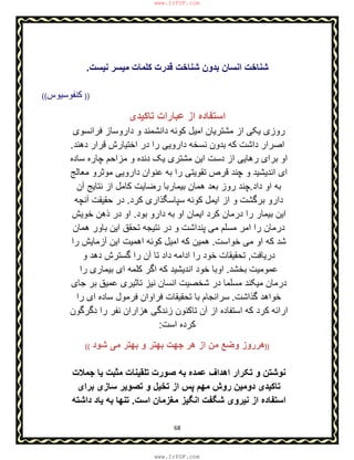 68
‫ﻧﯾﺳت‬ ‫ﻣﯾﺳر‬ ‫ﮐﻠﻣﺎت‬ ‫ﻗدرت‬ ‫ﺷﻧﺎﺧت‬ ‫ﺑدون‬ ‫اﻧﺳﺎن‬ ‫ﺷﻧﺎﺧت‬.
((‫ﮐﻧﻔوﺳﯾوس‬ ))
‫ﺗﺎﮐﯾدی‬ ‫ﻋﺑﺎرات‬ ‫از‬ ‫اﺳﺗﻔﺎده‬
‫ﻓراﻧﺳوی‬ ‫داروﺳﺎز‬ ‫و‬ ‫داﻧﺷﻣﻧد‬ ‫ﮐوﺋﮫ‬ ‫اﻣﯾل‬ ‫ﻣﺷﺗرﯾﺎن‬ ‫از‬ ‫ﯾﮑﯽ‬ ‫روزی‬
‫دھﻧد‬ ‫ﻗرار‬ ‫اﺧﺗﯾﺎرش‬ ‫در‬ ‫را‬ ‫داروﯾﯽ‬ ‫ﻧﺳﺧﮫ‬ ‫ﺑدون‬ ‫ﮐﮫ‬ ‫داﺷت‬ ‫اﺻرار‬.
‫ﺳﺎده‬ ‫ﭼﺎره‬ ‫ﻣزاﺣم‬ ‫و‬ ‫دﻧده‬ ‫ﯾﮏ‬ ‫ﻣﺷﺗری‬ ‫اﯾن‬ ‫دﺳت‬ ‫از‬ ‫رھﺎﯾﯽ‬ ‫ﺑرای‬ ‫او‬
‫ﻣﻌﺎﻟﺞ‬ ‫ﻣوﺛرو‬ ‫داروﯾﯽ‬ ‫ﻋﻧوان‬ ‫ﺑﮫ‬ ‫را‬ ‫ﺗﻘوﯾﺗﯽ‬ ‫ﻗرص‬ ‫ﭼﻧد‬ ‫و‬ ‫اﻧدﯾﺷﯾد‬ ‫ای‬
‫داد‬ ‫او‬ ‫ﺑﮫ‬.‫آن‬ ‫ﻧﺗﺎﯾﺞ‬ ‫از‬ ‫ﮐﺎﻣل‬ ‫رﺿﺎﯾت‬ ‫ﺑﯾﻣﺎرﺑﺎ‬ ‫ھﻣﺎن‬ ‫ﺑﻌد‬ ‫روز‬ ‫ﭼﻧد‬
‫ﮐرد‬ ‫ﺳﭘﺎﺳﮕذاری‬ ‫ﮐوﺋﮫ‬ ‫اﯾﻣل‬ ‫از‬ ‫و‬ ‫ﺑرﮔﺷت‬ ‫دارو‬.‫آﻧﭼﮫ‬ ‫ﺣﻘﯾﻘت‬ ‫در‬
‫ﺑود‬ ‫دارو‬ ‫ﺑﮫ‬ ‫او‬ ‫اﯾﻣﺎن‬ ‫ﮐرد‬ ‫درﻣﺎن‬ ‫را‬ ‫ﺑﯾﻣﺎر‬ ‫اﯾن‬.‫ﺧوﯾش‬ ‫ذھن‬ ‫در‬ ‫او‬
‫ﻣ‬ ‫ﻣﺳﻠم‬ ‫اﻣر‬ ‫را‬ ‫درﻣﺎن‬‫ھﻣﺎن‬ ‫ﺑﺎور‬ ‫اﯾن‬ ‫ﺗﺣﻘق‬ ‫ﻧﺗﯾﺟﮫ‬ ‫در‬ ‫و‬ ‫ﭘﻧداﺷت‬ ‫ﯽ‬
‫ﺧواﺳت‬ ‫ﻣﯽ‬ ‫او‬ ‫ﮐﮫ‬ ‫ﺷد‬.‫را‬ ‫آزﻣﺎﯾش‬ ‫اﯾن‬ ‫اھﻣﯾت‬ ‫ﮐوﺋﮫ‬ ‫اﻣﯾل‬ ‫ﮐﮫ‬ ‫ھﻣﯾن‬
‫درﯾﺎﻓت‬,‫و‬ ‫دھد‬ ‫ﮔﺳﺗرش‬ ‫را‬ ‫آن‬ ‫ﺗﺎ‬ ‫داد‬ ‫اداﻣﮫ‬ ‫را‬ ‫ﺧود‬ ‫ﺗﺣﻘﯾﻘﺎت‬
‫ﺑﺧﺷد‬ ‫ﻋﻣوﻣﯾت‬.‫را‬ ‫ﺑﯾﻣﺎری‬ ‫ای‬ ‫ﮐﻠﻣﮫ‬ ‫اﮔر‬ ‫ﮐﮫ‬ ‫اﻧدﯾﺷﯾد‬ ‫ﺧود‬ ‫اوﺑﺎ‬
‫ﻋﻣﯾ‬ ‫ﺗﺎﺛﯾری‬ ‫ﻧﯾز‬ ‫اﻧﺳﺎن‬ ‫ﺷﺧﺻﯾت‬ ‫در‬ ‫ﻣﺳﻠﻣﺎ‬ ‫ﻣﯾﮑﻧد‬ ‫درﻣﺎن‬‫ﺟﺎی‬ ‫ﺑر‬ ‫ق‬
‫ﮔذاﺷت‬ ‫ﺧواھد‬.‫را‬ ‫ای‬ ‫ﺳﺎده‬ ‫ﻓرﻣول‬ ‫ﻓراوان‬ ‫ﺗﺣﻘﯾﻘﺎت‬ ‫ﺑﺎ‬ ‫ﺳراﻧﺟﺎم‬
‫دﮔرﮔون‬ ‫را‬ ‫ﻧﻔر‬ ‫ھزاران‬ ‫زﻧدﮔﯽ‬ ‫ﺗﺎﮐﻧون‬ ‫آن‬ ‫از‬ ‫اﺳﺗﻔﺎده‬ ‫ﮐﮫ‬ ‫ﮐرد‬ ‫اراﺋﮫ‬
‫اﺳت‬ ‫ﮐرده‬:
(( ‫ﺷود‬ ‫ﻣﯽ‬ ‫ﺑﮭﺗر‬ ‫و‬ ‫ﺑﮭﺗر‬ ‫ﺟﮭت‬ ‫ھر‬ ‫از‬ ‫ﻣن‬ ‫وﺿﻊ‬ ‫ھرروز‬))
‫ﺟﻣﻼت‬ ‫ﯾﺎ‬ ‫ﻣﺛﺑت‬ ‫ﺗﻠﻘﯾﻧﺎت‬ ‫ﺻورت‬ ‫ﺑﮫ‬ ‫ﻋﻣده‬ ‫اھداف‬ ‫ﺗﮑرار‬ ‫و‬ ‫ﻧوﺷﺗن‬
‫ﺑرای‬ ‫ﺳﺎزی‬ ‫ﺗﺻوﯾر‬ ‫و‬ ‫ﺗﺧﯾل‬ ‫از‬ ‫ﭘس‬ ‫ﻣﮭم‬ ‫روش‬ ‫دوﻣﯾن‬ ‫ﺗﺎﮐﯾدی‬
‫اﺳت‬ ‫ﻣﻐزﻣﺎن‬ ‫اﻧﮕﯾز‬ ‫ﺷﮕﻔت‬ ‫ﻧﯾروی‬ ‫از‬ ‫اﺳﺗﻔﺎده‬.‫داﺷﺗﮫ‬ ‫ﯾﺎد‬ ‫ﺑﮫ‬ ‫ﺗﻧﮭﺎ‬
www.IrPDF.com
www.IrPDF.com
 