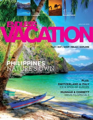 PLAY | EAT | SHOP | RELAX | EXPLORE
PHILIPPINES
NATURE’S OWN
JAN/JUN 2015
Plus:
SWITZERLAND & ITALY
ICE & SPICE OF EUROPE
MUNNAR & CORBETT
DRIVE-TO-SPECIALS
41Old is Gold
RaJASTHAN
18Paradise Unlimited
CANADA
 