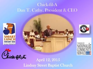 Chick-fil-A
Dan T. Cathy, President & CEO
April 12, 2015
Lindsay Street Baptist Church
 