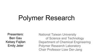 Polymer Research
Presenters:
Ben Gau
Kelsey Fajilan
Emily Jeter
National Taiwan University
of Science and Technology
Department of Chemical Engineering
Polymer Research Laboratory
Chair Professor Liaw Der-Jang
 