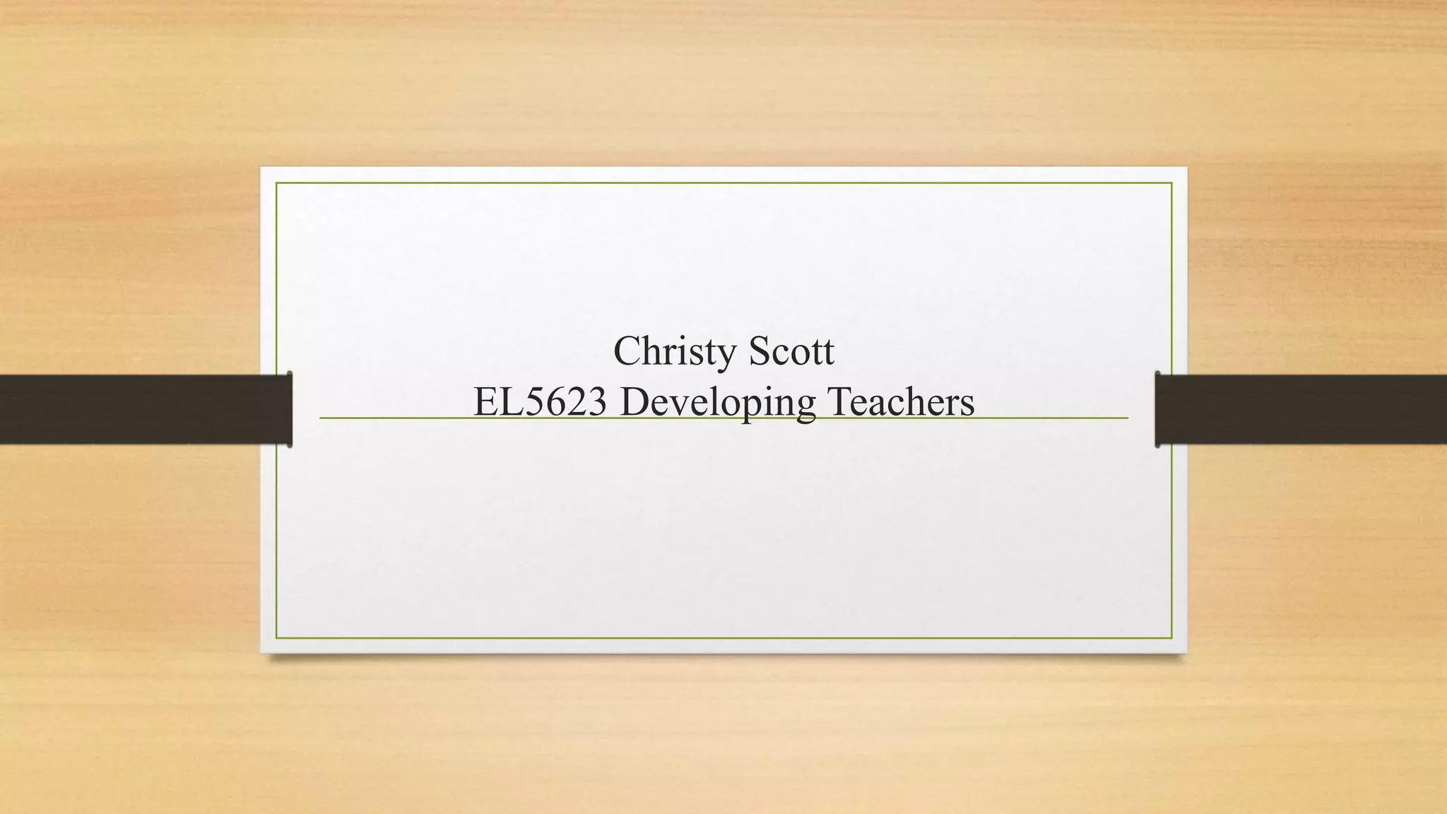 Christy Scott
EL5623 Developing Teachers
 