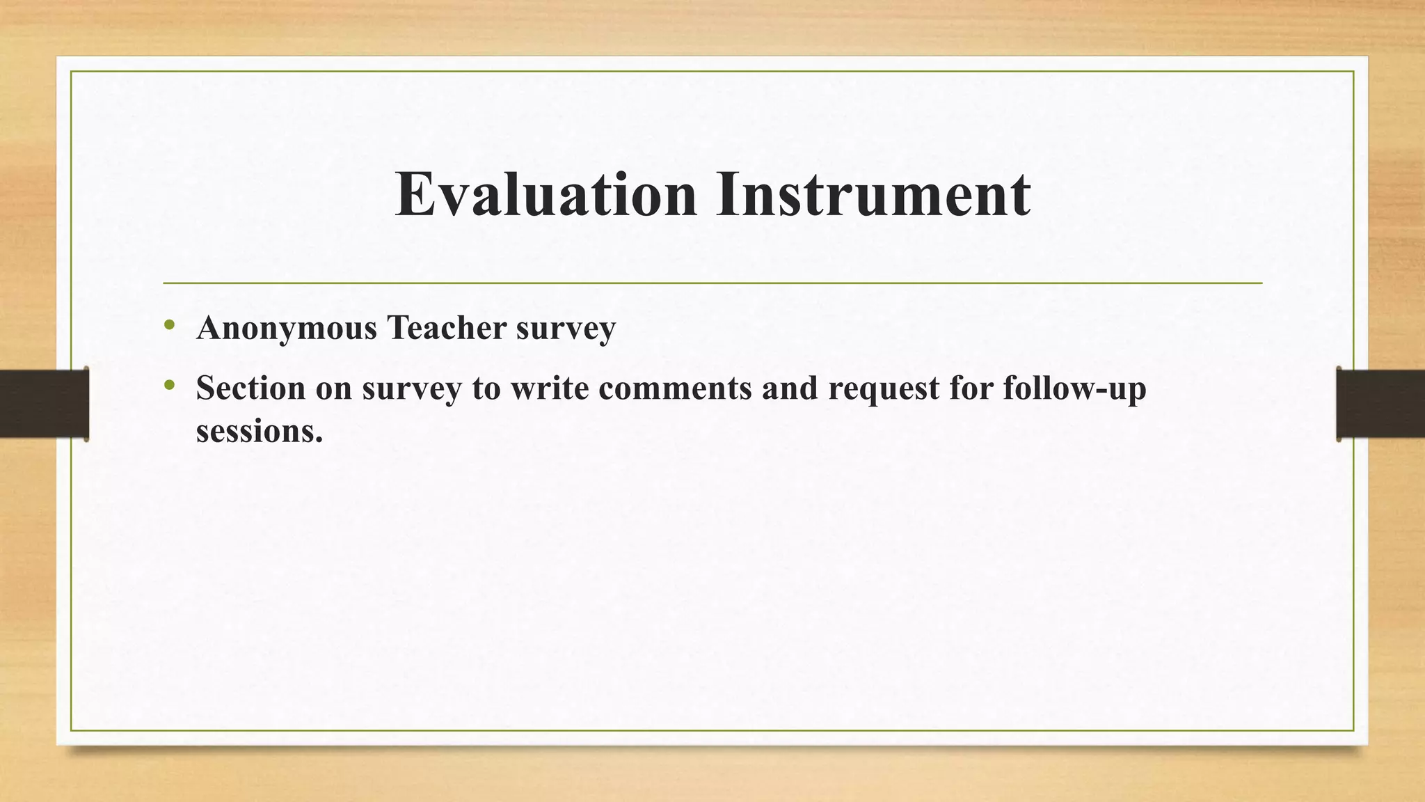 Evaluation Instrument
• Anonymous Teacher survey
• Section on survey to write comments and request for follow-up
sessions.
 