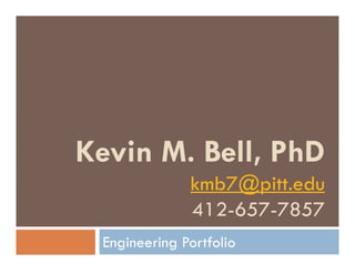 Kevin M. Bell, PhD
kmb7@pitt.edu
412-657-7857
Engineering Portfolio
 