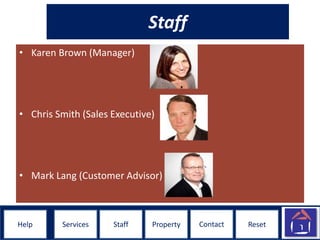 ResetHelpHelp ResetStaff Property ContactServices
Staff
• Karen Brown (Manager)
• Chris Smith (Sales Executive)
• Mark Lang (Customer Advisor)
 
