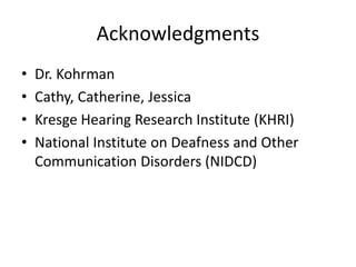 Acknowledgments
• Dr. Kohrman
• Cathy, Catherine, Jessica
• Kresge Hearing Research Institute (KHRI)
• National Institute on Deafness and Other
Communication Disorders (NIDCD)
 
