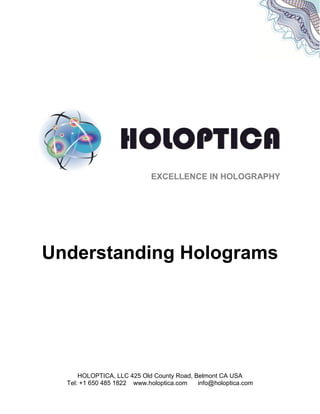 HOLOPTICA, LLC 425 Old County Road, Belmont CA USA
Tel: +1 650 485 1822 www.holoptica.com info@holoptica.com
EXCELLENCE IN HOLOGRAPHY
Understanding Holograms
 