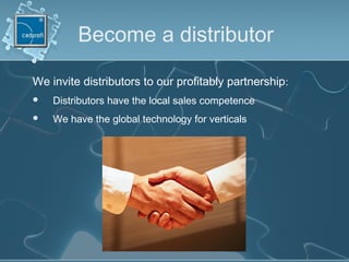 Become a distributor
We invite distributors to our profitably partnership:
 Distributors have the local sales competence
 We have the global technology for verticals
 