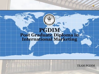 PGDIM
Post Graduate Diploma in
International Marketing
TEAM PGDIM
 