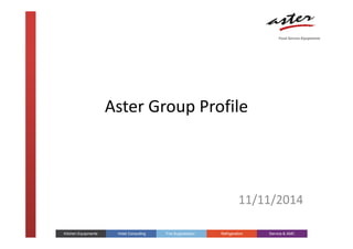 Aster Group Profile
Food Service Equipments
11/11/2014
Service & AMCKitchen Equipments Hotel Consulting Fire Suppression Refrigeration Service & AMC
 