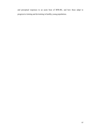 95
and perceptual responses to an acute bout of BFR-RE, and how these adapt to
progressive training and de-training in healthy young populations.
 