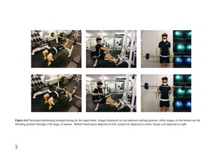 189
Figure 6.6 Participant performing strength testing for the upper-body. Images displayed on top represent starting position, while images on the bottom are the
finishing position through a full range of motion. Barbell bench press depicted on left, seated row depicted in centre, biceps curl depicted on right.
189
 