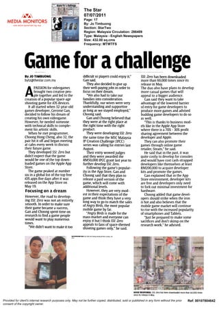 Game for a challenge
By JO TIMBUONG
bytz@thestar.com.my
APASSION
for videogames
brought two creative peo-
ple together and led to the
creation of a popular space-age
shooting game for iOS devices.
It all started when 32-year-old
games developer, Gerome Gan,
decided to follow his dream of
creating his own videogame.
However, he needed someone
with technical skills to comple-
ment his artistic skills.
When he met programmer,
Choong Hong Cheng, also 32, the
pair hit it off and began meeting
at cafes every week to discuss
their future game.
They developed SSI: Zero but
didn't expect that the game
would be one of the top down-
loaded games on the Apple App
Store.
The game peaked at number
six in a global list of the top free
iOS apps five days after it was
released on the App Store on
May 19.
Focusing on a dream
However, the road to develop-
ing SSI: Zero was not an entirely
smooth. In order to make sure
their game became a success,
Gan and Choong spent time on
research to find a game people
would want to play numerous
times.
"We didn't want to make it too
difficult so players could enjoy it,"
Gan said.
They also decided to give up
their well-paying jobs in order to
focus on their dream.
"We also had to take our
families into consideration.
Thankfully, our wives were very
understanding and supportive
as long as we stayed employed,"
Choong said.
Gan and Choong believed that
they were at the right place at
the right time with the right
product.
They were developing SSI: Zero
the same time the MSC Malaysia
IP Creation Challenge (IPCC)
series was calling for entries last
August.
Their entry wowed judges
and they were awarded the
RM50,000 IPCC grant last year to
further develop SS!: Zero.
Following the game's popular-
ity in the App Store, Can and
Choong said that they plan to
release a paid version of the
game, which will come with
additional levels.
However, they are very mod-
est in their expectations of the
game and think they have a very
long way to go to match the sales
of Angry Birds, the most popular
mobile game by far.
"Angry Birds is made for the
mass market and everyone can
enjoy it but I think SSI: Zero
appeals to fans of space-the med
shooting games only," he said.
ENTERPRISING DUO: Gan and Uoong showing. their creation. SR
Zero.
SS1: Zero has been downloaded
more than 60,000 times since its
release in May.
The duo also have plans to develop
more casual games that will
appeal to a bigger audience.
Can said they want to take
advantage of the lowered barrier
of entry for game developers to
produce more games and advised
budding game developers to do so
as well.
"This is thanks to business mod-
els like in the Apple App Store
where there is a 70% - 30% profit
sharing agreement between the
developer and Apple.
They can also promote their
games through online game
retailer, Steam," he said.
He said that in the past, it was
quite costly to develop for consoles
and would have cost cash-strapped
developers like themselves at least
RM200,000 to acquire developer
kits and promote the games.
Can explained that in the App
Store environment, developer kits
are free and developers only need
to fork out minimal investment for
hardware.
Choong added that game devel-
opers should strike when the iron
is hot and also believes that the
mobile game market will continue
to rise with the increased popularity
of smartphones and Tablets.
"Just be prepared to make some
sacrifices and don't skimp on the
research work." he advised.
GOOD RESPONSE: SS!: Zero has been downloaded more than 60,000 times
since its release in May.
Ref: 00107804642Provided for client's internal research purposes only. May not be further copied, distributed, sold or published in any form without the prior
consent of the copyright owner.
The Star
07/07/2011
Page: 17
By: Jo Timbuong
Section: StarTwo
Region: Malaysia Circulation: 286409
Type: Malaysia - English Newspapers
Size: 432.00 sq.cms
Frequency: MTWTFS
 
