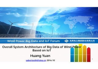 1
Overall System Architecture of Big Data of Wind Power
Based on IoT
saberteeth@sina.cn 2016.10
Wind Power Big Data and IoT Forum
Huang Yuan
 