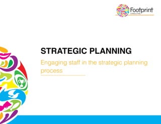 STRATEGIC PLANNING
Engaging staff in the strategic planning
process
 