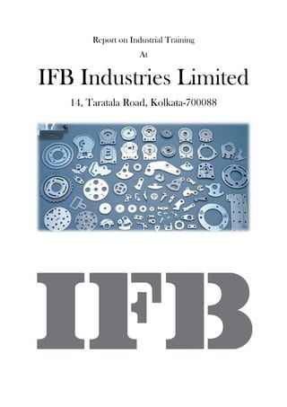 Report on Industrial Training
At
IFB Industries Limited
14, Taratala Road, Kolkata-700088
 