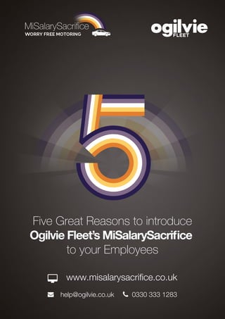 www.misalarysacriﬁce.co.uk
help@ogilvie.co.uk 0330 333 1283
Five Great Reasons to introduce
Ogilvie Fleet’s MiSalarySacriﬁce
to your Employees
 