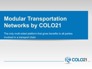 Modular Transportation
Networks by COLO21
The only multi-sided platform that gives benefits to all parties
involved in a transport chain
 