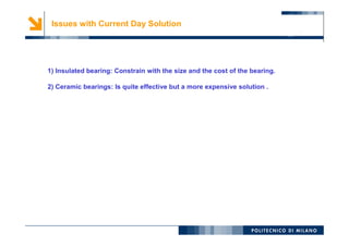 6Issues with Current Day Solution
1) Insulated bearing: Constrain with the size and the cost of the bearing.
2) Ceramic bearings: Is quite effective but a more expensive solution .
 