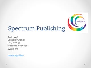 Spectrum Publishing
Emily WU
Jessica Plutchok
Jing Huang,
Rebecca Mbanugo
Weijia Wei
company video
 