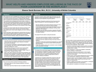 `
WHAT HELPS AND HINDERS EMPLOYEE WELLBEING IN THE FACE OF
POOR LEADERSHIP IN THE WORKPLACE?
Eleanor Sarah Burrows, M.A., R.C.C., University of British Columbia
Abstract
While researchers have investigated the concept of poor leadership in
the workplace and the construct of employee wellbeing itself, little is
known about the factors that positive or negatively affect wellbeing
when an employee has experienced poor leadership in the workplace.
This qualitative study investigated what factors helped, hindered, or
might have helped employee wellbeing in the face of poor leadership
in the workplace. Eight Canadian adult participants who self-identified
as having maintained wellbeing in the face of poor leadership were
interviewed according to the protocol of the Enhanced Critical Incident
Technique.
Contextual and critical incident data was analyzed according to both
the Enhanced Critical Incident Technique and Thematic Analysis,
which yielded seven critical incident categories and seven contextual
themes.
Results add deeper insight regarding the potential factors that help or
hinder employee wellbeing despite the experience of poor leadership,
and indicate that further research regarding how these factors
influence employee wellbeing, coping, and resilience is warranted.
Background
• It has been found that employees’ interactions with and perceptions
of their supervisors can largely impact measures of employee
performance and wellbeing.
• The most extreme manifestation of detrimental supervisory practice
is poor leadership, also known as destructive leadership or abusive
supervision (Aasland et al., 2010).
• Poor leadership behaviours have been found to directly affect
indices of employee wellbeing, such as coping ability and
psychological health and distress (Amundson, Borgen, Jordan, &
Erlebach, 2004; Gilbreath & Benson, 2004).
• While a wide range of literature has explored how employees cope
effectively with the challenges that threaten to affect their wellbeing
and coping in the workplace, no studies to date have explored how
employees who effectively maintain their wellbeing are able to do
so in the face of poor leadership practices in their organization.
Research Questions
The current study aimed to address the following questions:
• What factors help and hinder employee wellbeing in the face of
poor leadership?
• What factors might have helped but were not available at the time?
Method
The final number of critical incident items was 122, with 56 helping
items (46%), 33 hindering items (27%), and 33 wish list items (27%).
Data analysis resulted in seven categories that were each informed
by what helped, hindered, or might have helped employee wellbeing
in the face of poor leadership. These included:
• Beneficial or detrimental negative personal qualities and attitudes,
including personal outlook, feelings, perspective, personal style in
handling conflict, or beliefs
• Stress management, or factors that mitigated or perpetuated
physical, emotional, or mental stress
• Interpersonal intimacy and social support or lack of support,
including informal emotional, mental, physical and/or financial
support from other people
• Problem solving, including directly addressing the source of conflict
or, for hindering items, neglecting to address the problem
• Workplace support, such as managerial, material, communication-
related, or resource-related support at work and lack of such
support for hindering items
• Positive or negative communication on the employer or employees’
behalf regarding performance and expectations
• Work experience, competence, and success or lack of success.
Results
Conclusions
A purposive sampling method yielded eight participants who self-
identified as having maintained their wellbeing during at least one
experience of poor leadership during their adult life.
Data collection followed the guidelines for the Enhanced Critical
Incident Technique (ECIT) set out by Butterfield et al. (2005).
• Data was collected by the student researcher through one semi-
structured interview and one second contact exchange.
• In the interview, participants were asked what helped, hindered, or
might have helped them maintain wellbeing in the face of poor
leadership in the workplace.
• Participants were also asked to provide an example of the factor
from their experience and to describe its significance in relation to
the research question.
The program ATLAS.ti aided in coding the transcripts.
• Items were coded according to whether the student researcher
considered them to be helping, hindering, or wish list items.
• Categories were then created according to the study’s frame of
reference.
• The second contact was conducted with participants by e-mail and
telephone to ensure the results accurately reflected participants’
lived experiences.
• Finally, nine credibility checks were conducted in order to facilitate
sound interpretation of the data.
The results of the current study suggest that employee wellbeing
can be enhanced or hampered by a range of personal behaviours
and characteristics in addition to workplace support. The results
also imply that the onus for protecting wellbeing largely lies on
employees themselves, despite the organizational context in
which their wellbeing is threatened.
Implications for counselling professionals include the notion that
people are able to identify and draw on pre-existing sources of
support and strength, and that counselling interventions that
promote adapting a person’s attitude or perception of an adverse
workplace situation, as well as their behavioural response, might
be useful in protecting client wellbeing. The results also indicate
that the social support inherent to the counselling paradigm may
be an invaluable resource for clients who are struggling with poor
leadership in the workplace.
 