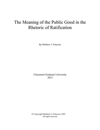 The Meaning of the Public Good in the
Rhetoric of Ratification
By Matthew J. Peterson
Claremont Graduate University
2013
© Copyright Matthew J. Peterson, 2013
All rights reserved.
 
