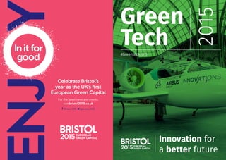 Celebrate Bristol’s
year as the UK’s first
European Green Capital
For the latest news and events,
visit bristol2015.co.uk
/Bristol 2015 /@bristol_2015
Green
Tech
2015
#Greentech2015
Innovation for
a better future
 