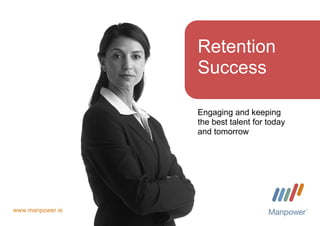 Engaging and keeping
the best talent for today
and tomorrow
Retention
Success
www.manpower.ie
 