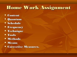 Home Work AssignmentHome Work Assignment
 ContentContent
 QuantumQuantum
 ScheduleSchedule
 FrequencyFrequency
 TechniqueTechnique
 ToolsTools
 MethodsMethods
 MeansMeans
 Corrective MeasuresCorrective Measures..
 